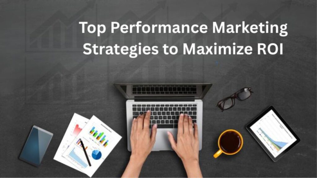 Top Performance Marketing Strategies to Maximize ROI